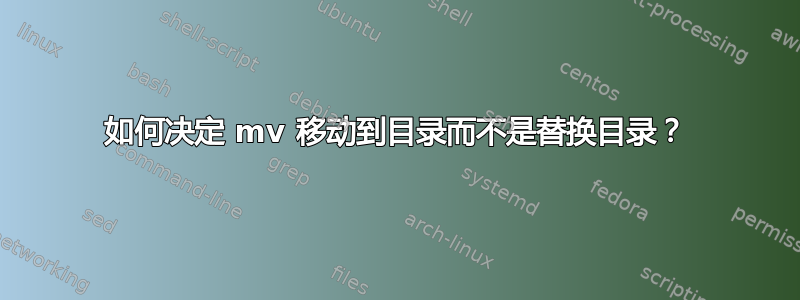 如何决定 mv 移动到目录而不是替换目录？