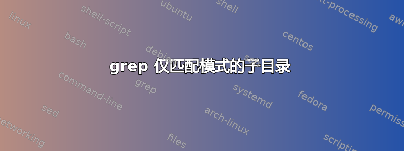 grep 仅匹配模式的子目录