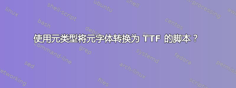 使用元类型将元字体转换为 TTF 的脚本？