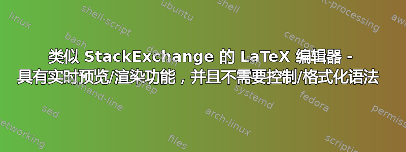 类似 StackExchange 的 LaTeX 编辑器 - 具有实时预览/渲染功能，并且不需要控制/格式化语法 