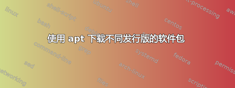 使用 apt 下载不同发行版的软件包