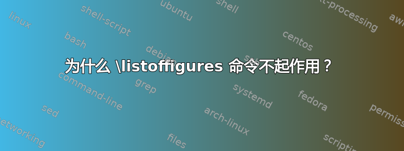 为什么 \listoffigures 命令不起作用？