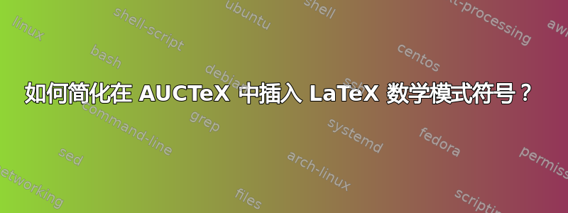 如何简化在 AUCTeX 中插入 LaTeX 数学模式符号？