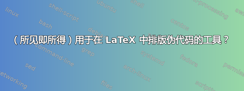 （所见即所得）用于在 LaTeX 中排版伪代码的工具？