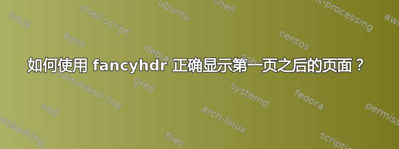 如何使用 fancyhdr 正确显示第一页之后的页面？