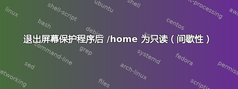 退出屏幕保护程序后 /home 为只读（间歇性）