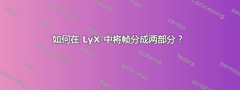 如何在 LyX 中将帧分成两部分？