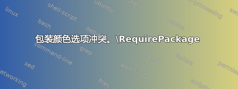 包装颜色选项冲突。\RequirePackage