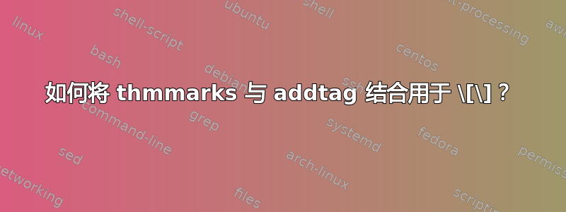 如何将 thmmarks 与 addtag 结合用于 \[\]？