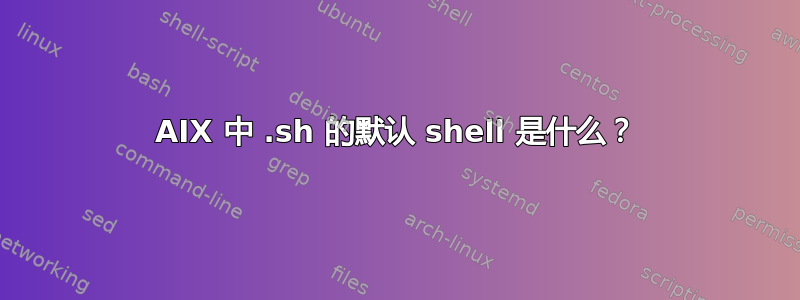 AIX 中 .sh 的默认 shell 是什么？