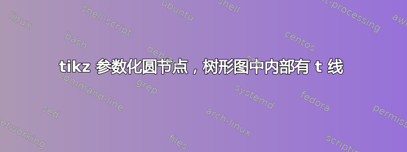 tikz 参数化圆节点，树形图中内部有 t 线