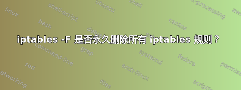 iptables -F 是否永久删除所有 iptables 规则？