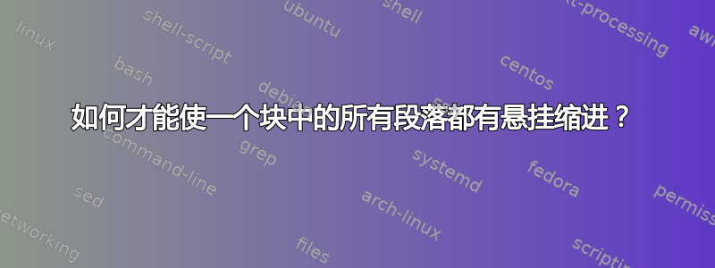 如何才能使一个块中的所有段落都有悬挂缩进？