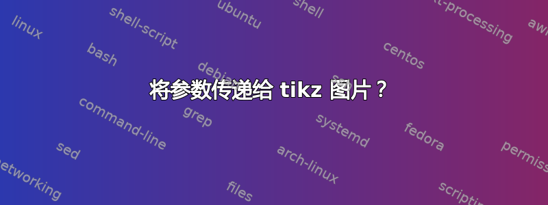 将参数传递给 tikz 图片？