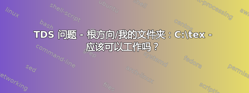 TDS 问题 - 根方向/我的文件夹：C:\tex - 应该可以工作吗？