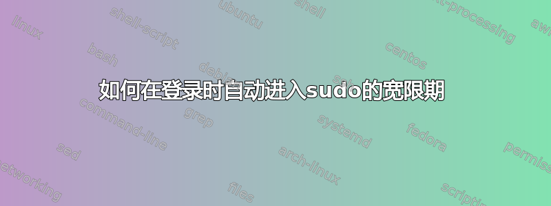 如何在登录时自动进入sudo的宽限期