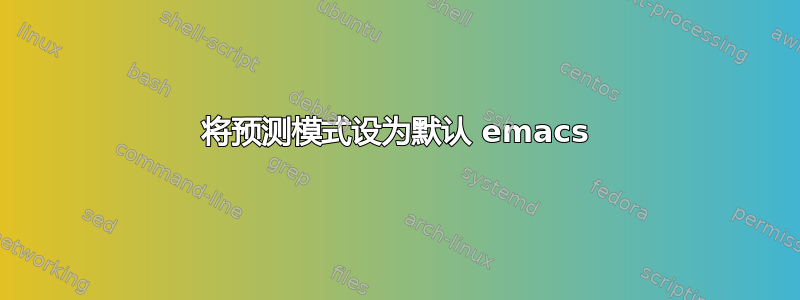 将预测模式设为默认 emacs