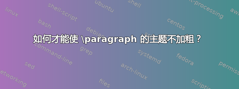 如何才能使 \paragraph 的主题不加粗？