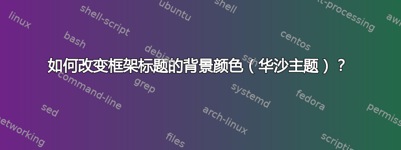 如何改变框架标题的背景颜色（华沙主题）？