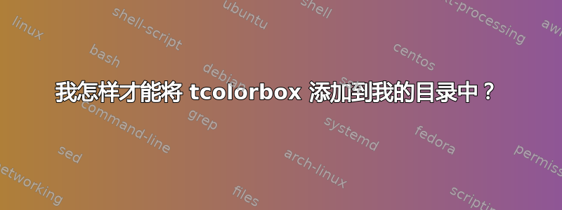 我怎样才能将 tcolorbox 添加到我的目录中？