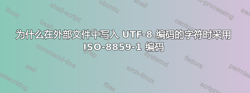 为什么在外部文件中写入 UTF-8 编码的字符时采用 ISO-8859-1 编码