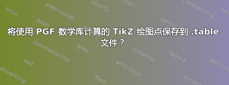 将使用 PGF 数学库计算的 TikZ 绘图点保存到 .table 文件？