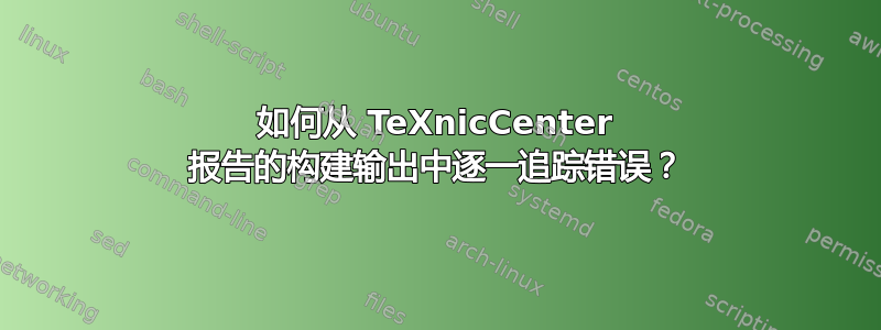 如何从 TeXnicCenter 报告的构建输出中逐一追踪错误？