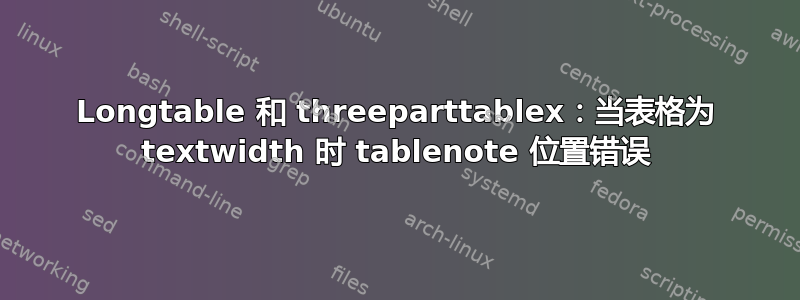 Longtable 和 threeparttablex：当表格为 textwidth 时 tablenote 位置错误