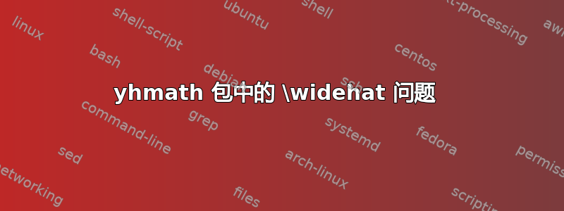 yhmath 包中的 \widehat 问题 