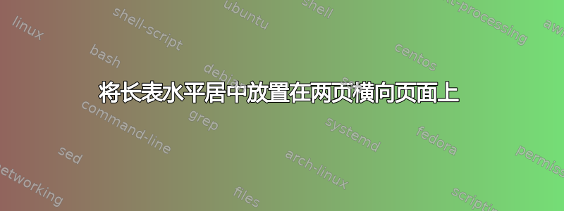 将长表水平居中放置在两页横向页面上