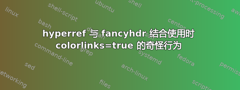 hyperref 与 fancyhdr 结合使用时 colorlinks=true 的奇怪行为