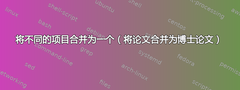 将不同的项目合并为一个（将论文合并为博士论文）