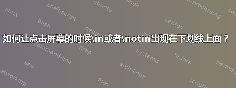 如何让点击屏幕的时候\in或者\notin出现在下划线上面？