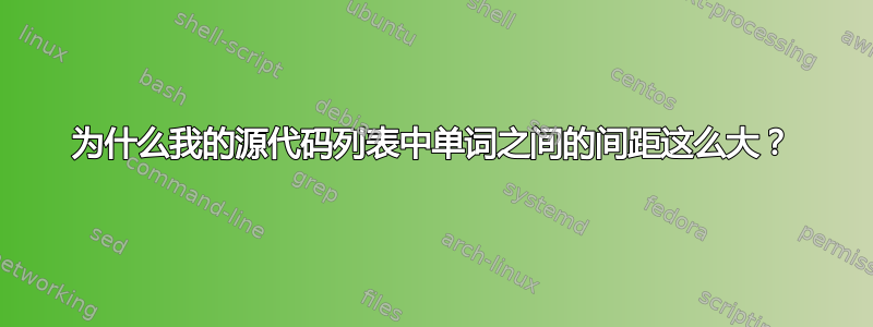 为什么我的源代码列表中单词之间的间距这么大？