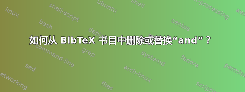 如何从 BibTeX 书目中删除或替换“and”？