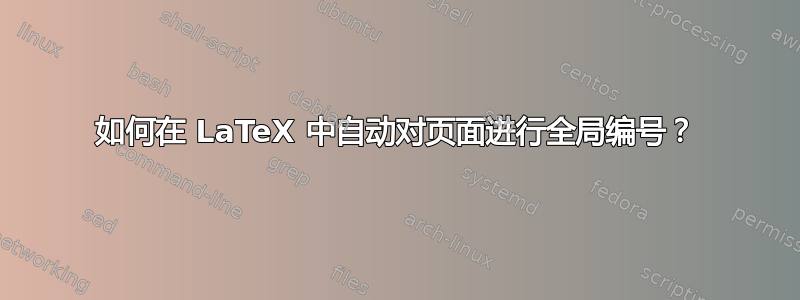 如何在 LaTeX 中自动对页面进行全局编号？