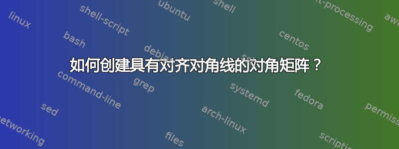 如何创建具有对齐对角线的对角矩阵？