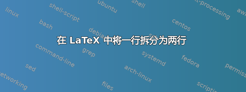 在 LaTeX 中将一行拆分为两行