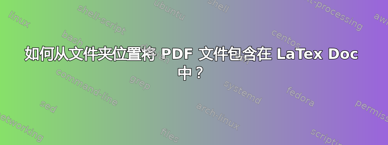 如何从文件夹位置将 PDF 文件包含在 LaTex Doc 中？