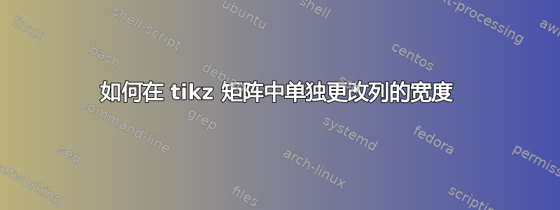 如何在 tikz 矩阵中单独更改列的宽度