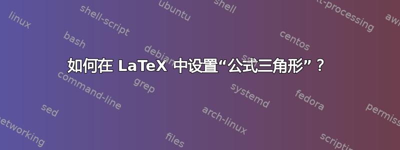 如何在 LaTeX 中设置“公式三角形”？