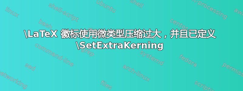 \LaTeX 徽标使用微类型压缩过大，并且已定义 \SetExtraKerning