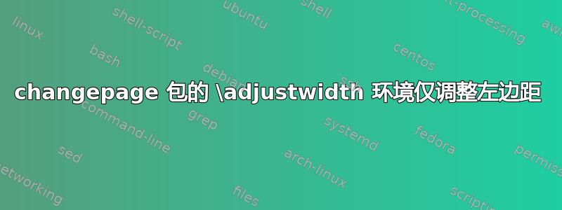 changepage 包的 \adjustwidth 环境仅调整左边距