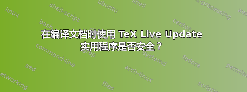 在编译文档时使用 TeX Live Update 实用程序是否安全？