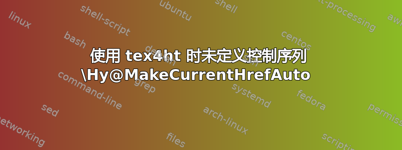 使用 tex4ht 时未定义控制序列 \Hy@MakeCurrentHrefAuto 