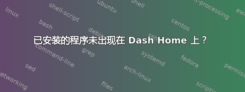 已安装的程序未出现在 Dash Home 上？