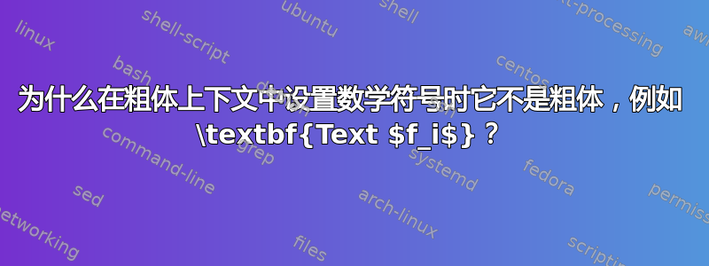 为什么在粗体上下文中设置数学符号时它不是粗体，例如 \textbf{Text $f_i$}？