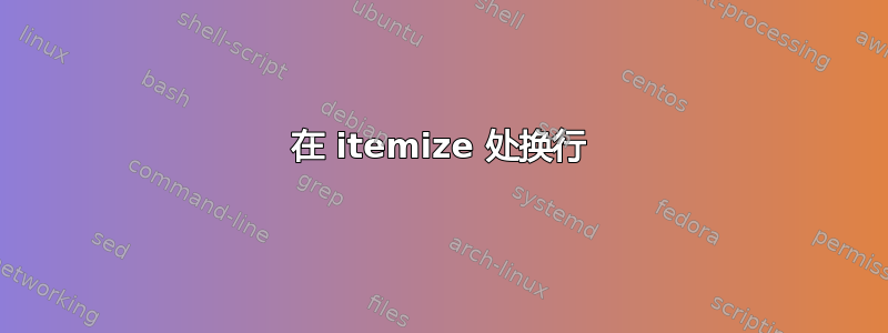 在 itemize 处换行