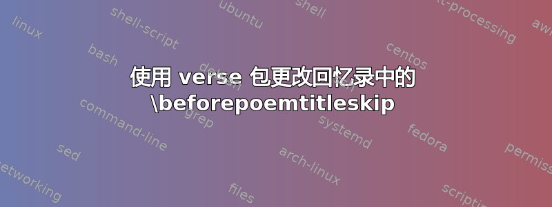 使用 verse 包更改回忆录中的 \beforepoemtitleskip