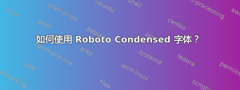 如何使用 Roboto Condensed 字体？